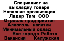 Специалист на выкладку товара › Название организации ­ Лидер Тим, ООО › Отрасль предприятия ­ Алкоголь, напитки › Минимальный оклад ­ 29 200 - Все города Работа » Вакансии   . Калужская обл.,Калуга г.